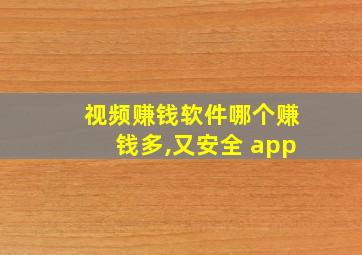 视频赚钱软件哪个赚钱多,又安全 app